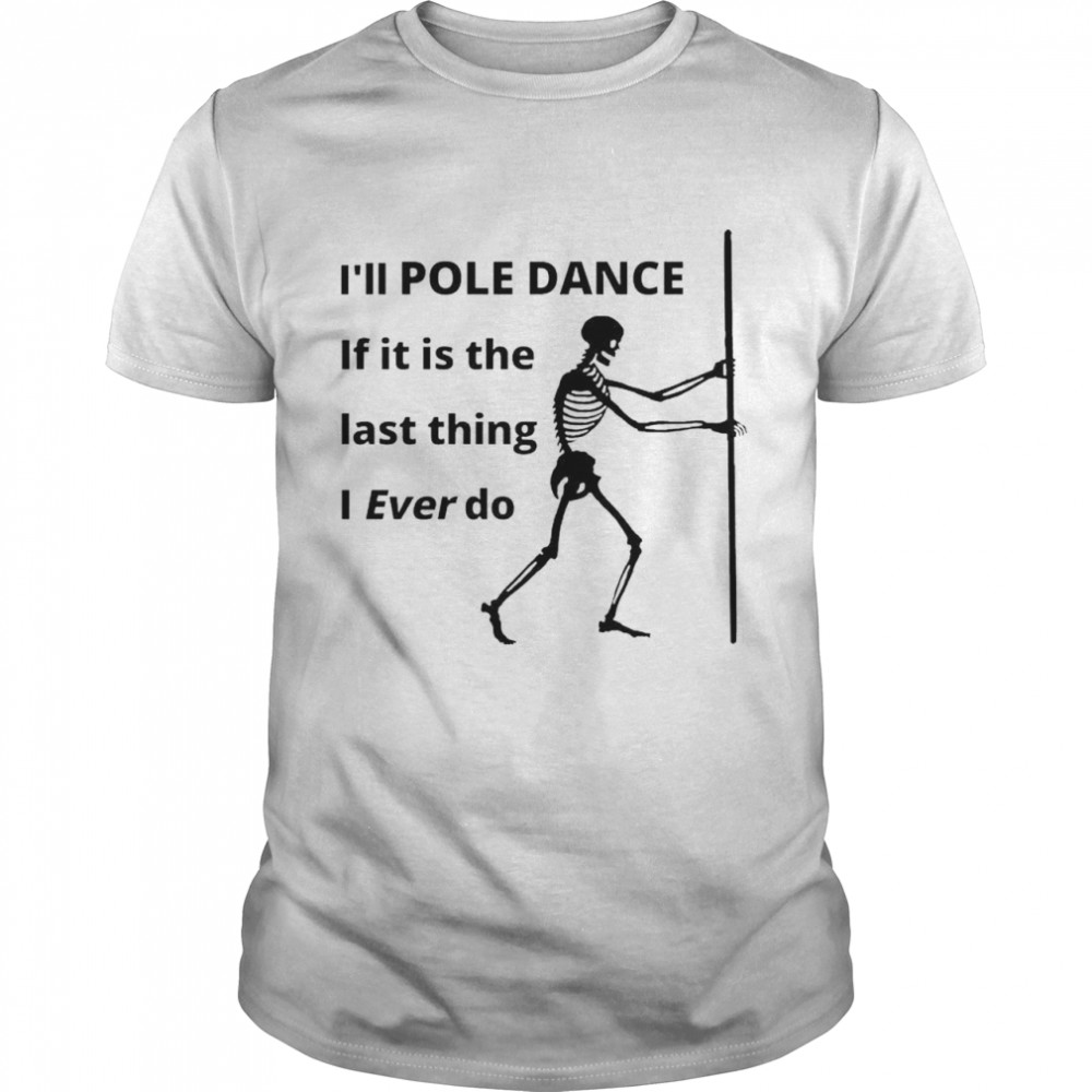 Skeleton I’ll pole dance if it is the last thing shirt