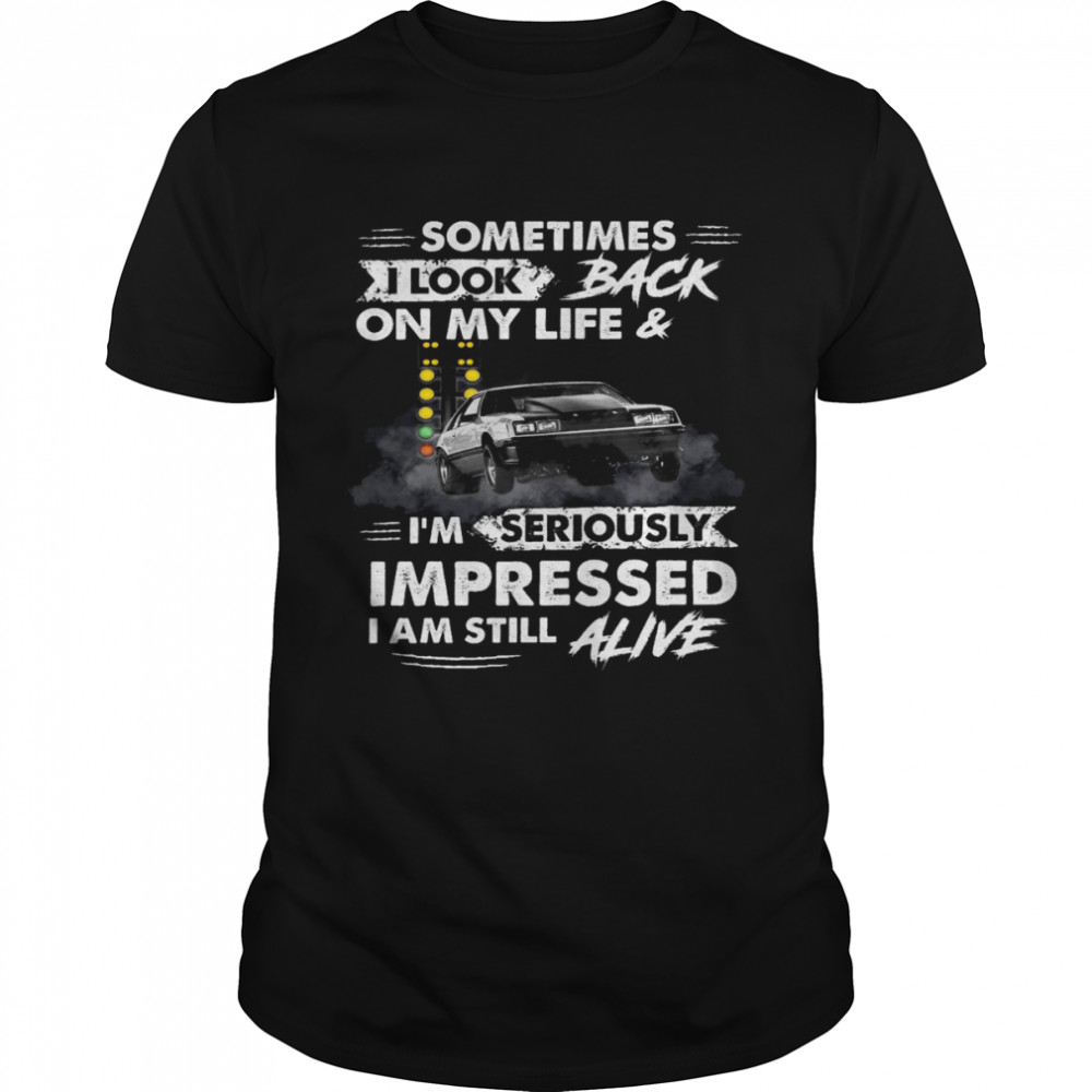 Sometimes i look back on my life and i’m seriously impressed i am still alive shirt