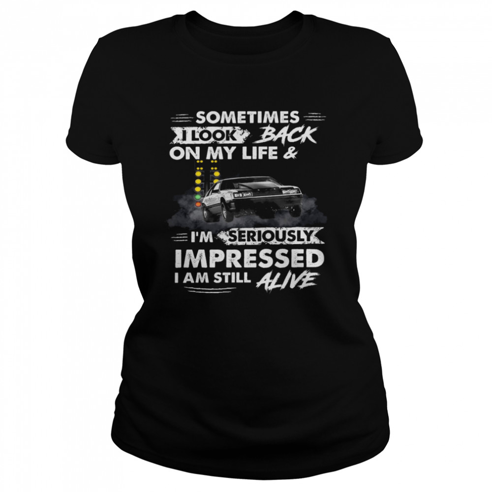 Sometimes i look back on my life and i’m seriously impressed i am still alive shirt Classic Women's T-shirt