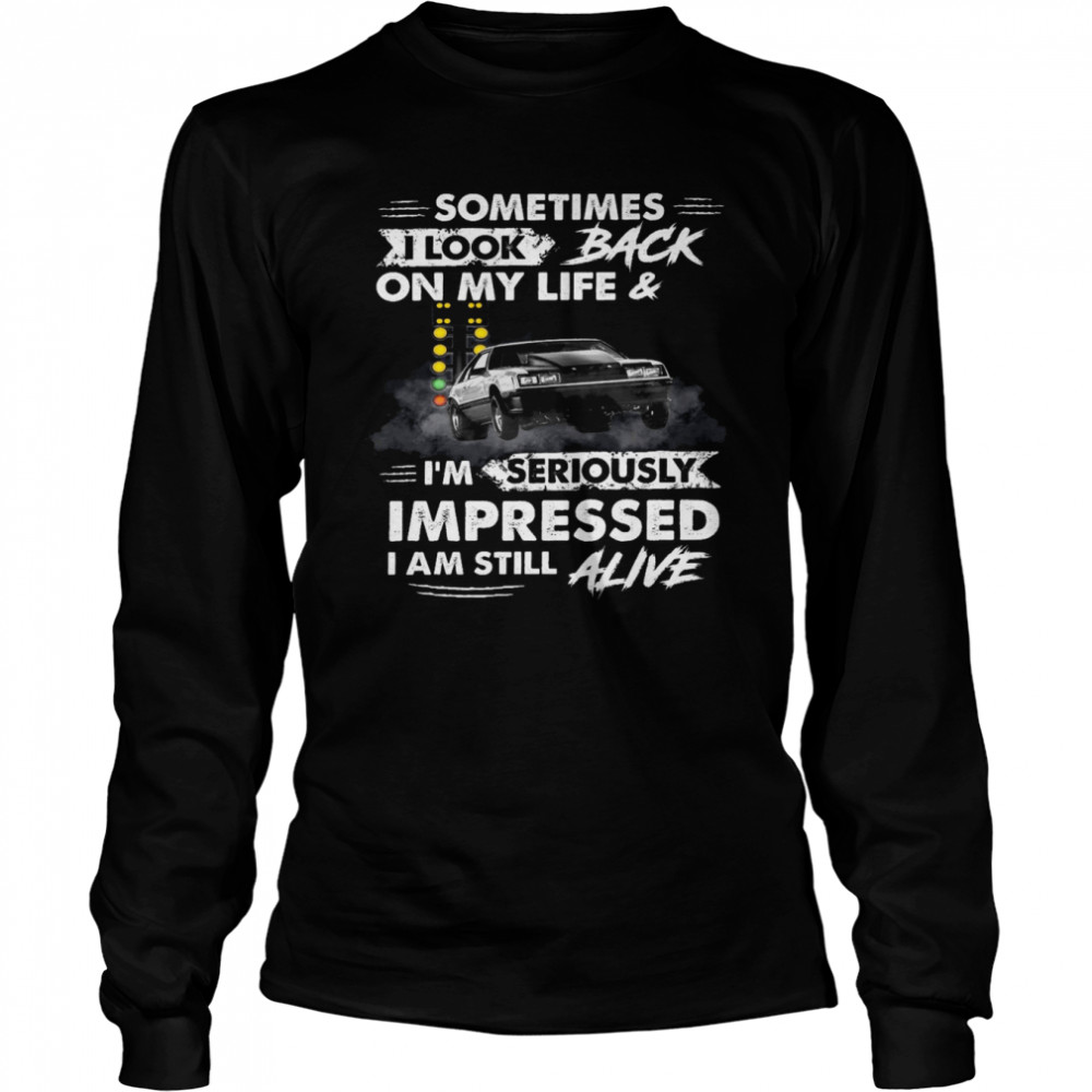 Sometimes i look back on my life and i’m seriously impressed i am still alive shirt Long Sleeved T-shirt