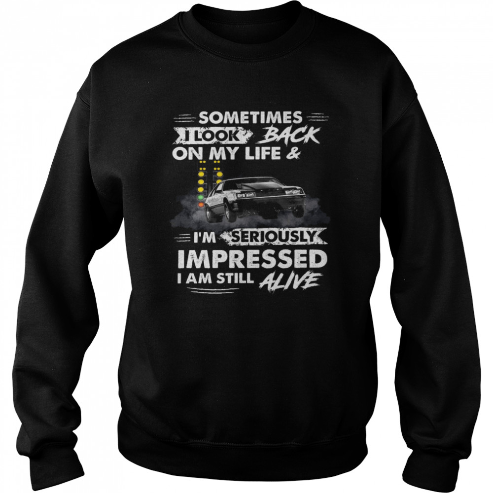 Sometimes i look back on my life and i’m seriously impressed i am still alive shirt Unisex Sweatshirt