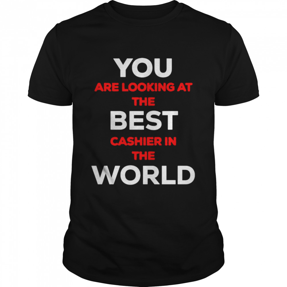 You are looking at the best cashier in the world shirt