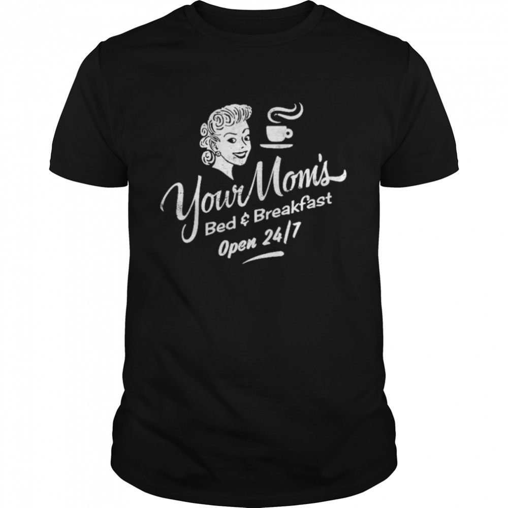 Your mom’s bed & breakfast open 24 7 shirt