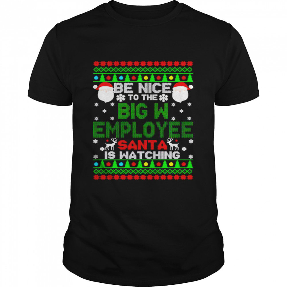 Be nice to the big W employee santa is watching christmas shirt