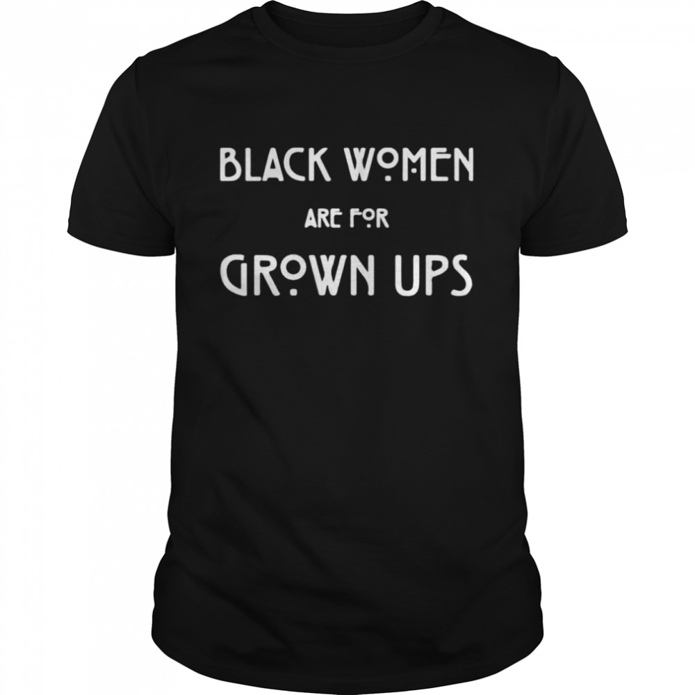 Black women are for grown ups shirt