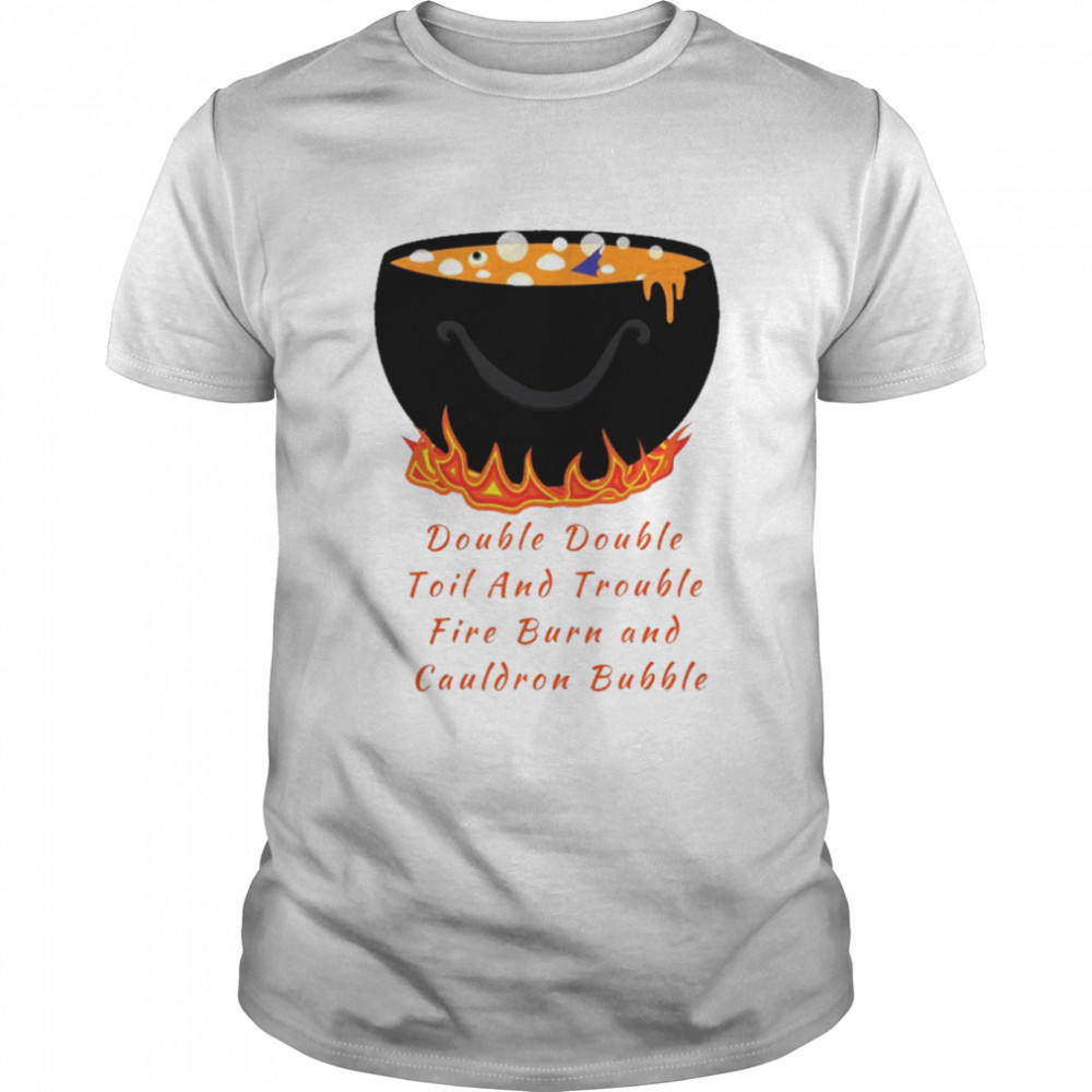 Double double toil and trouble fire burn and cauldron bubble shirt