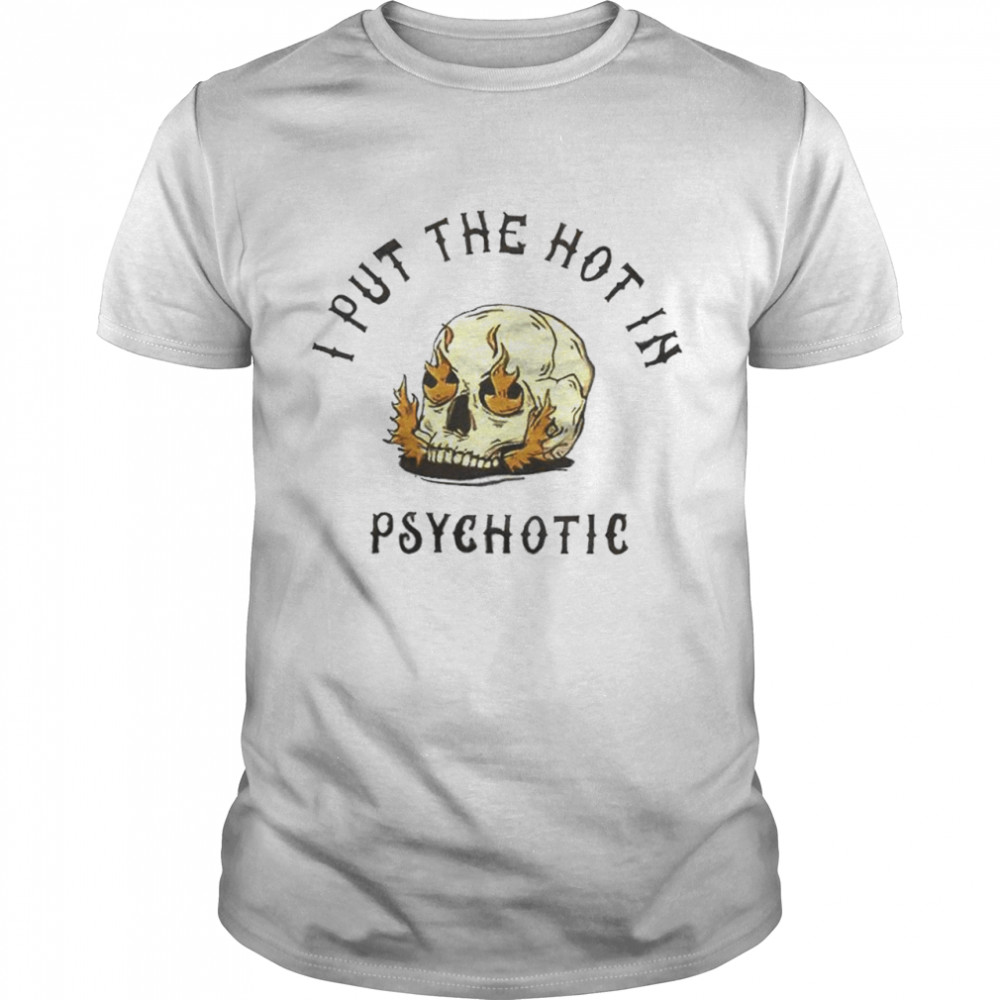 Hot Skull I put the hot in Psychotic shirt