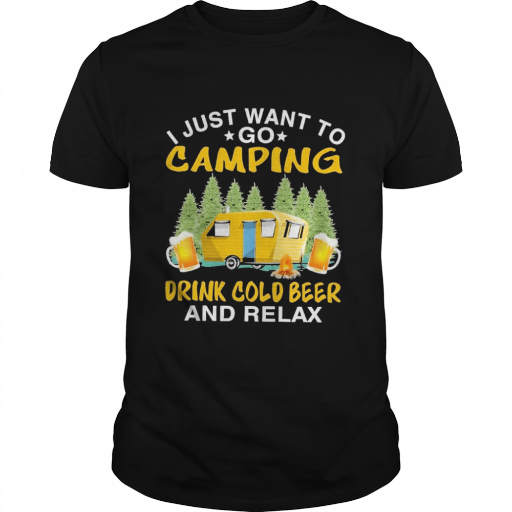 I just want to go camping drink cold beer and relax shirt