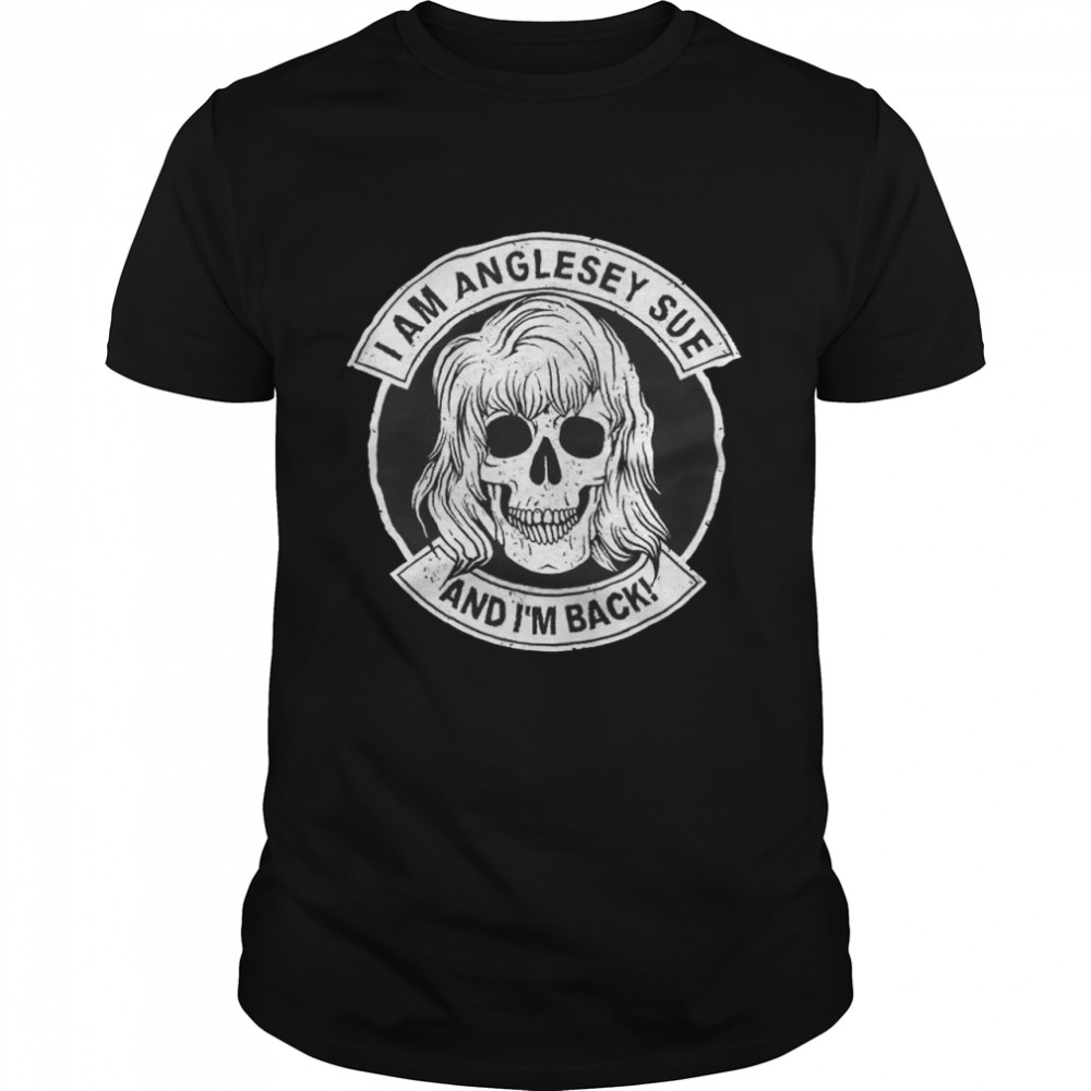 Skull I am Anglesey sue and I’m back shirt