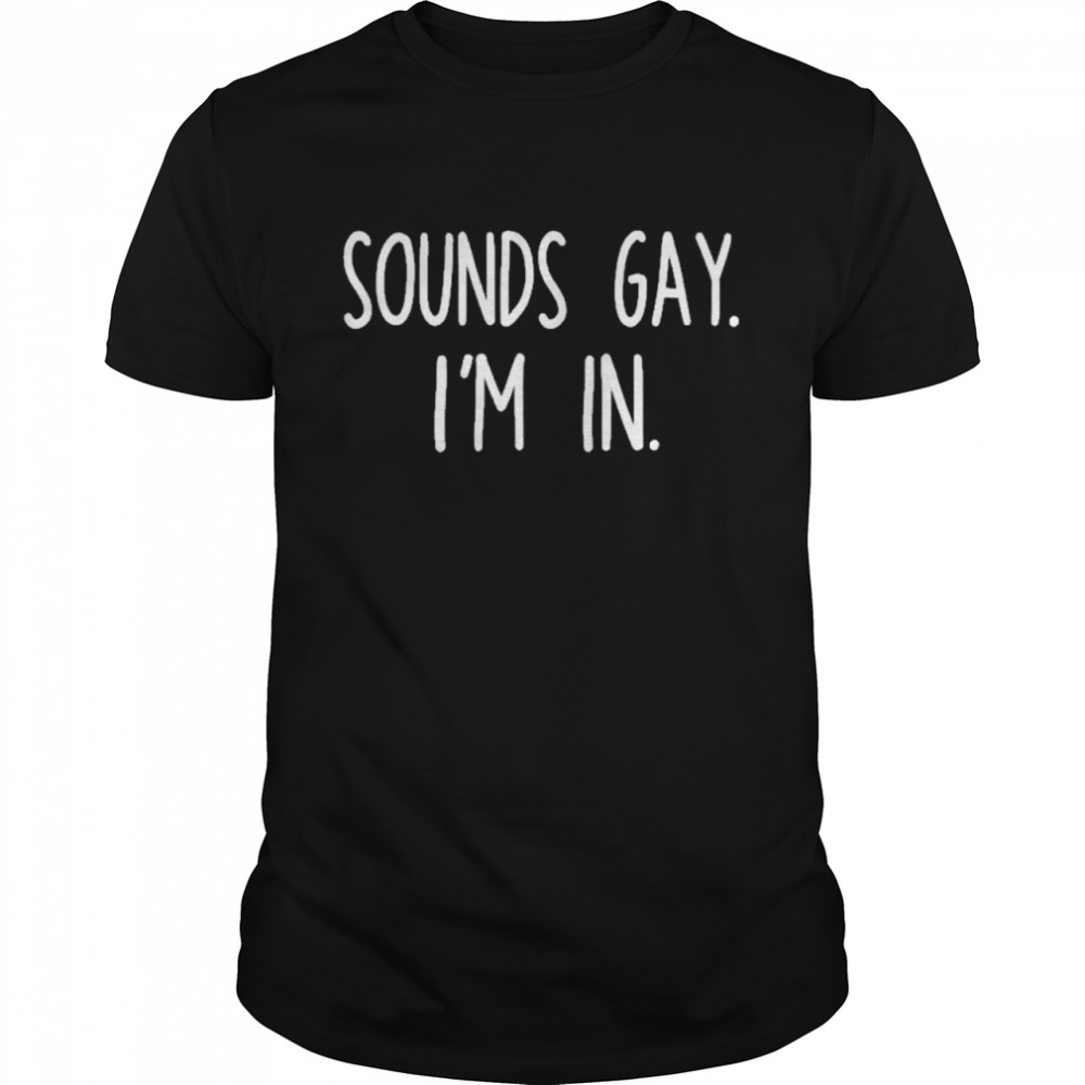 sounds Gay Im In Shirt