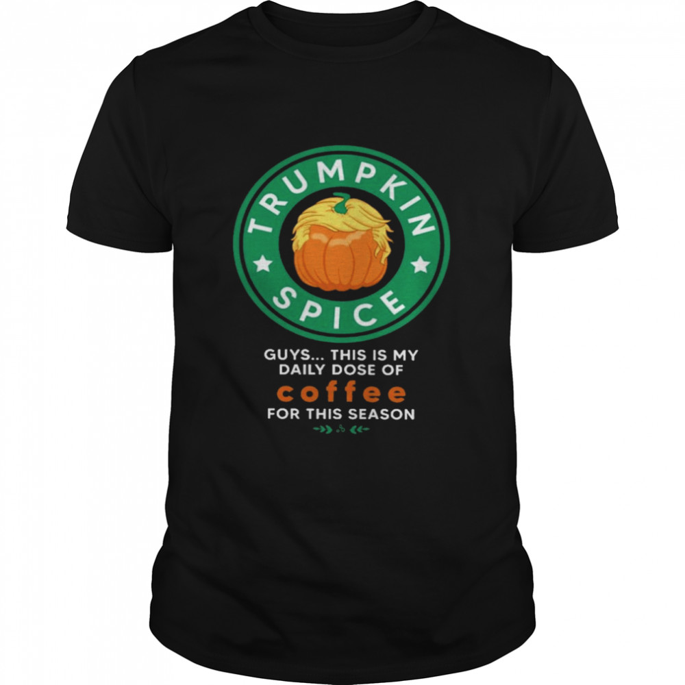 Trumpkin spice guys this is my daily dose of coffee for this reason shirt