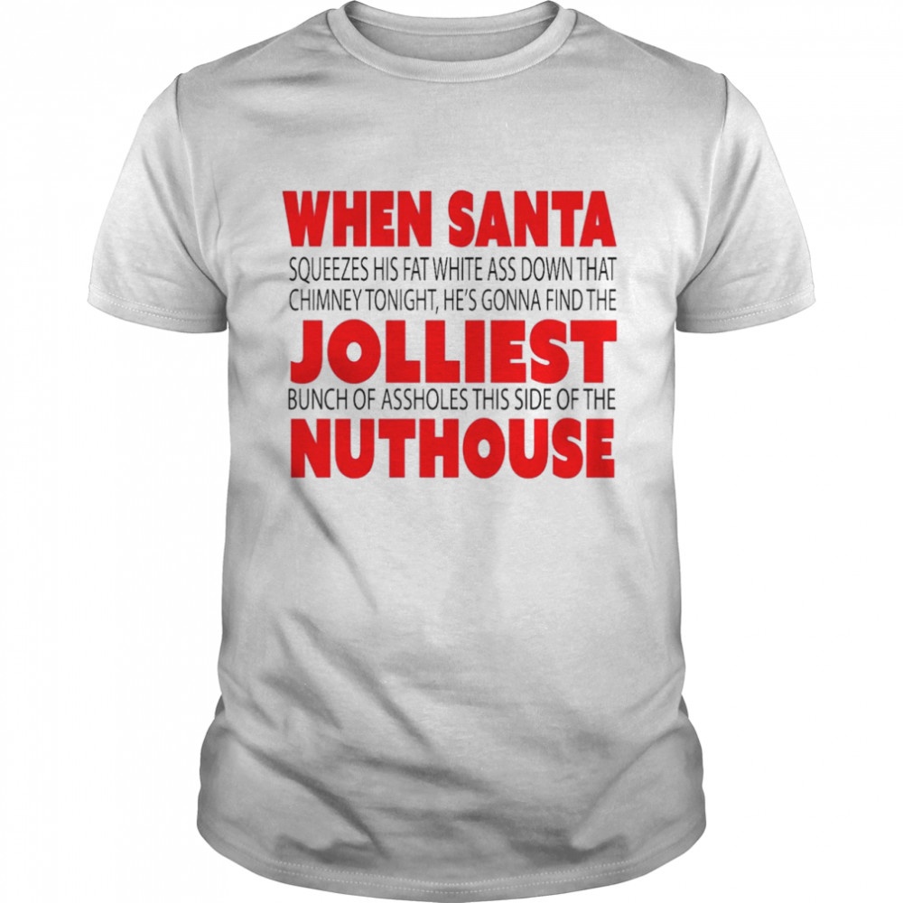 When Santa squeezes his fat white ass down that chimney tonight He’s gonna find the Jolliest nuthouse shirt