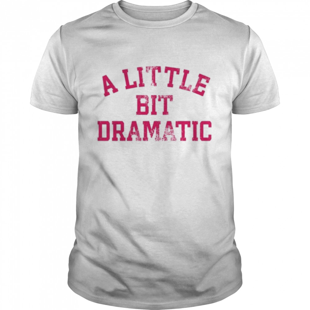 A Little Bit Dramatic Shirt