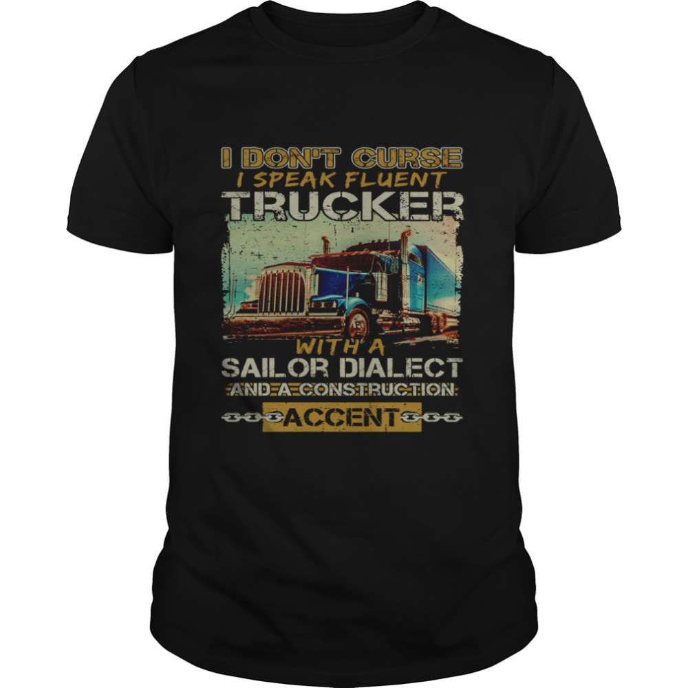 I Don’t Curse I Speak Fluent Trucker With A Sailor Dialect And A Construction Accent  Classic Men's T-shirt