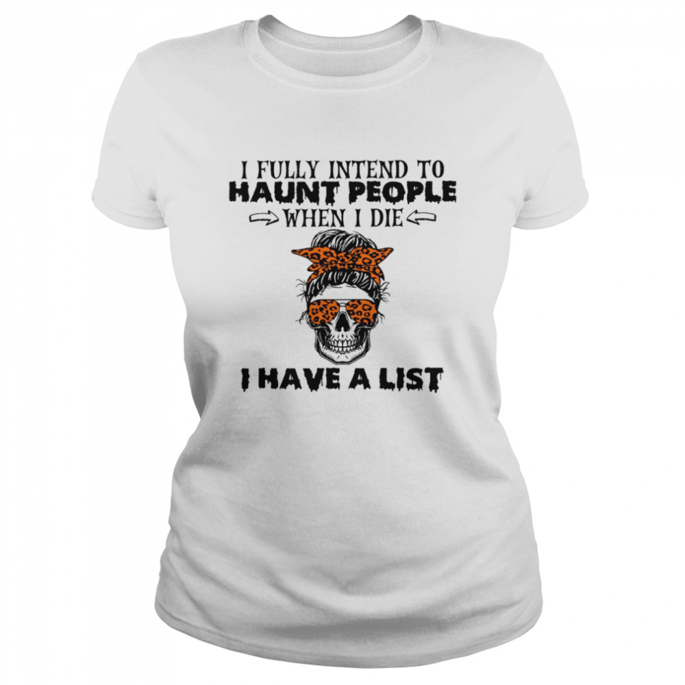 I fully intend to haunt people when i die i have a list shirt Classic Women's T-shirt