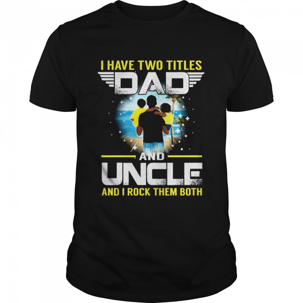 I Have Two Titles Dad And Uncle For Father Shirt