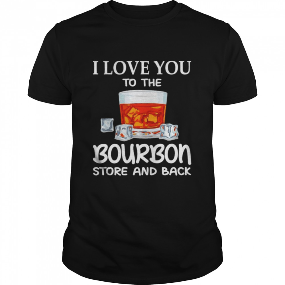 I love you to the bourbon store and back shirt