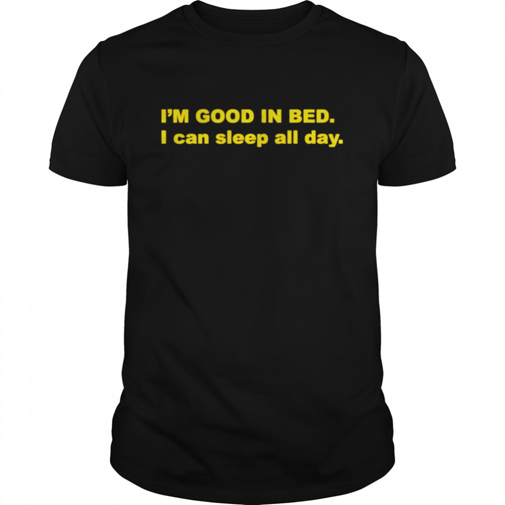 i’m good in bed i can sleep all day shirt