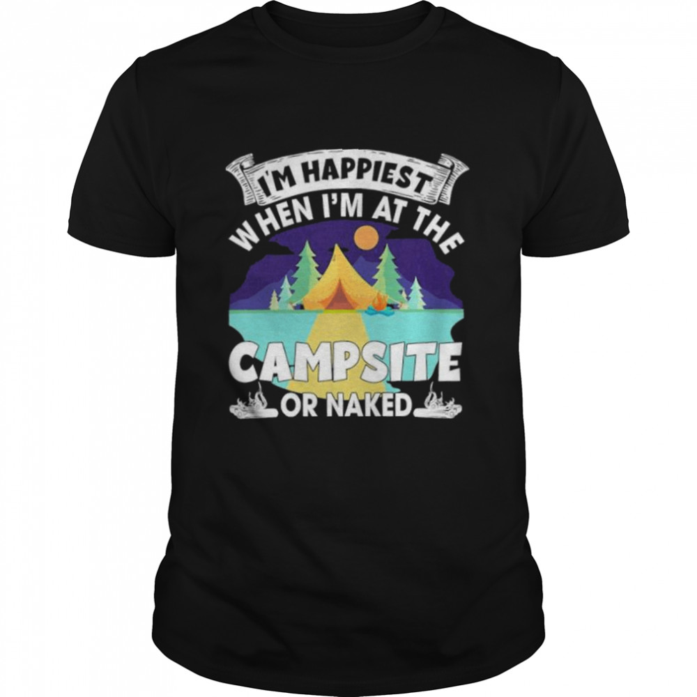Im happiest when im at the campsite or naked shirt