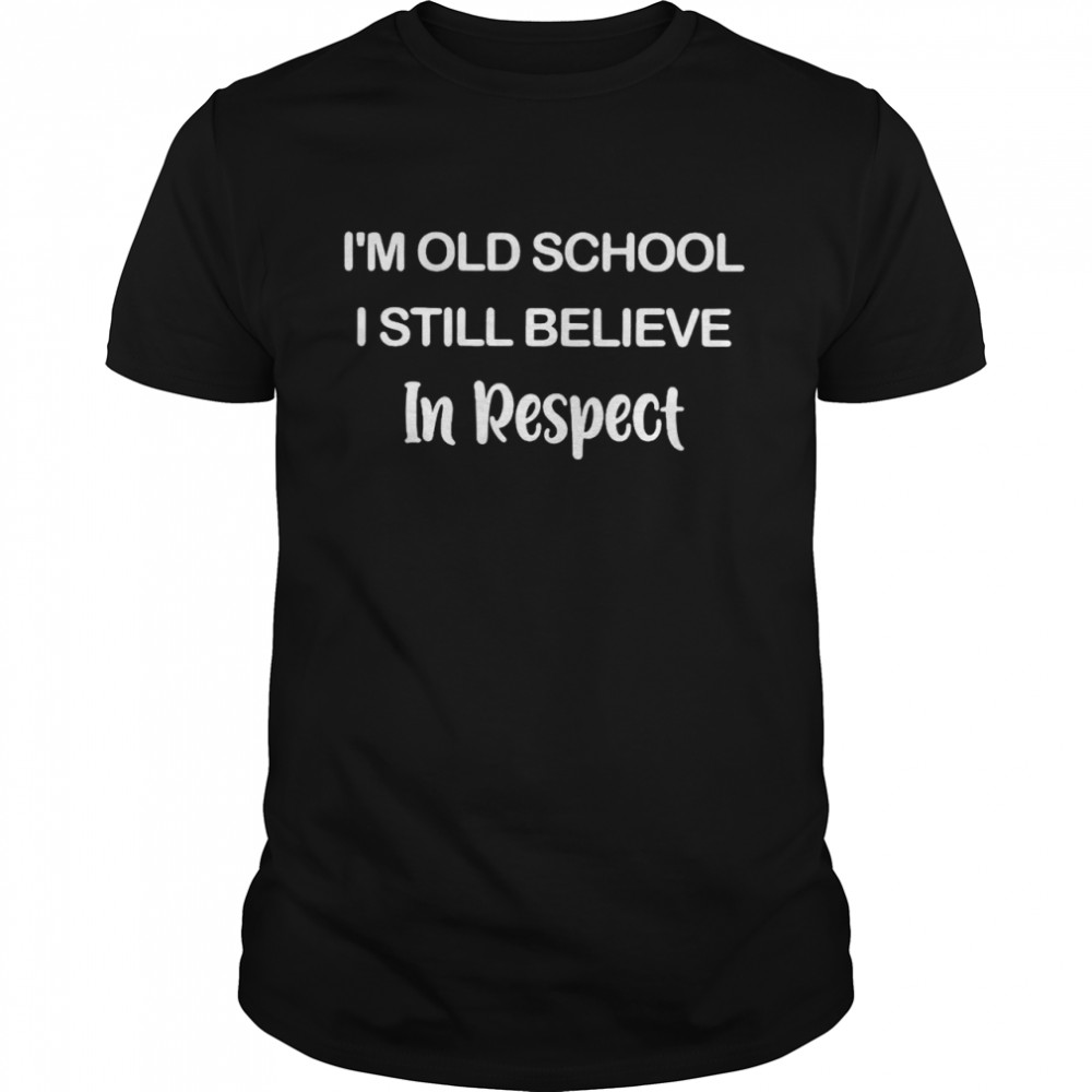 I’m Old School I Still Believe In Respect Shirt