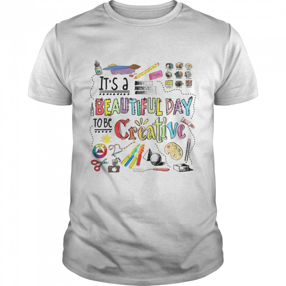 It’s A Beautiful Day To Be Creative Shirt