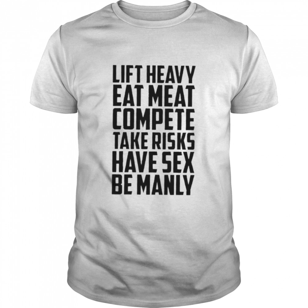 life Heavy Eat Meat Compete Take Risks Have Sex Be Manly shirt