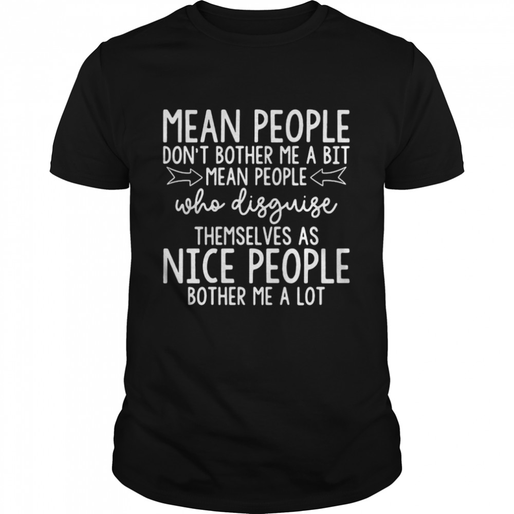 Mean People Don’t Bother Me A Bit Mean People Who Disguise Themselves As Nice People Bother Me A Whole Lot Shirt