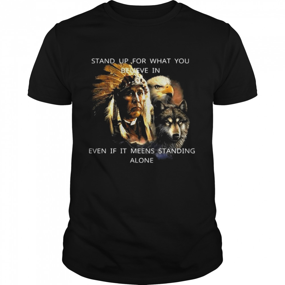 Native American Stand Up For What You Believe In Even If It Means Standing Alone Shirt