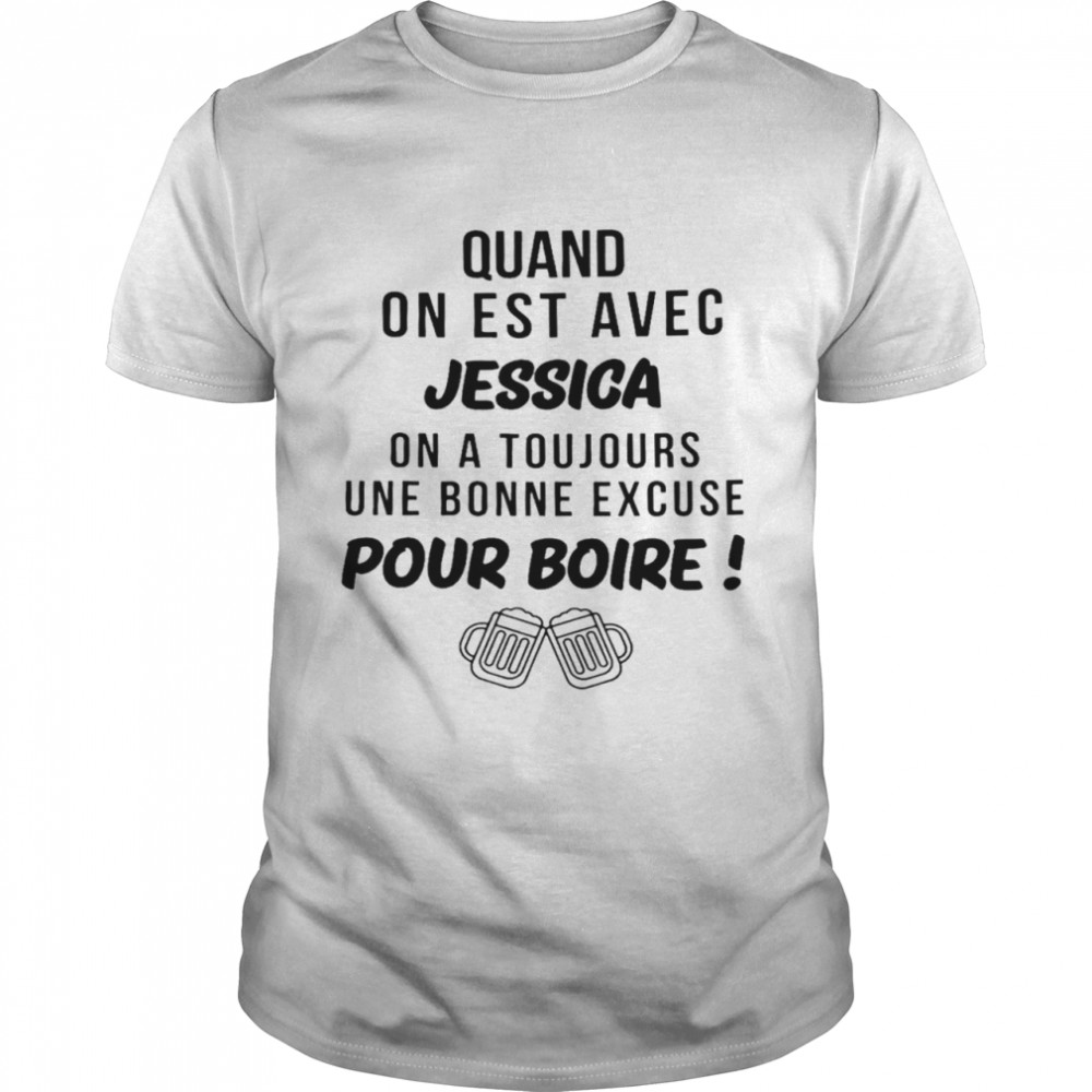 Quand on est avec jessica on a toujours une bonne excuse pour boire shirt