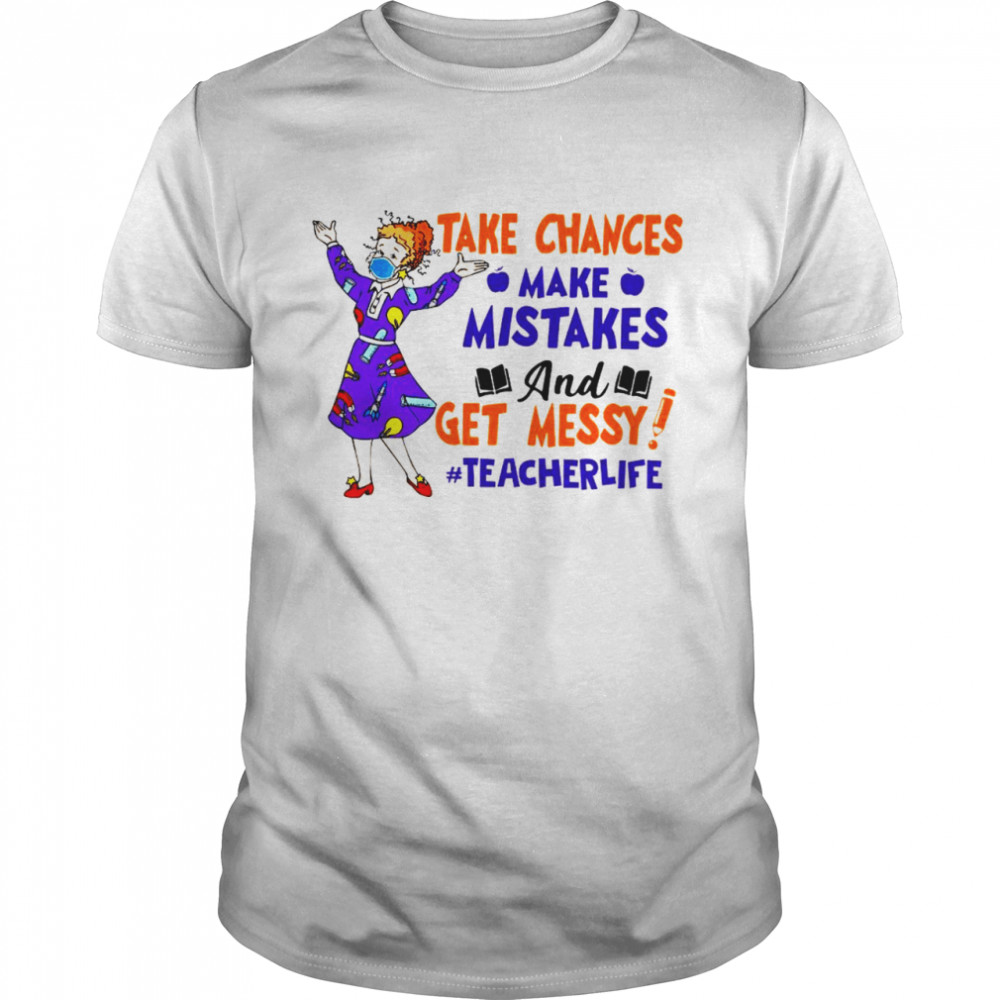 Take chances make mistakes and get messy teacher life shirt