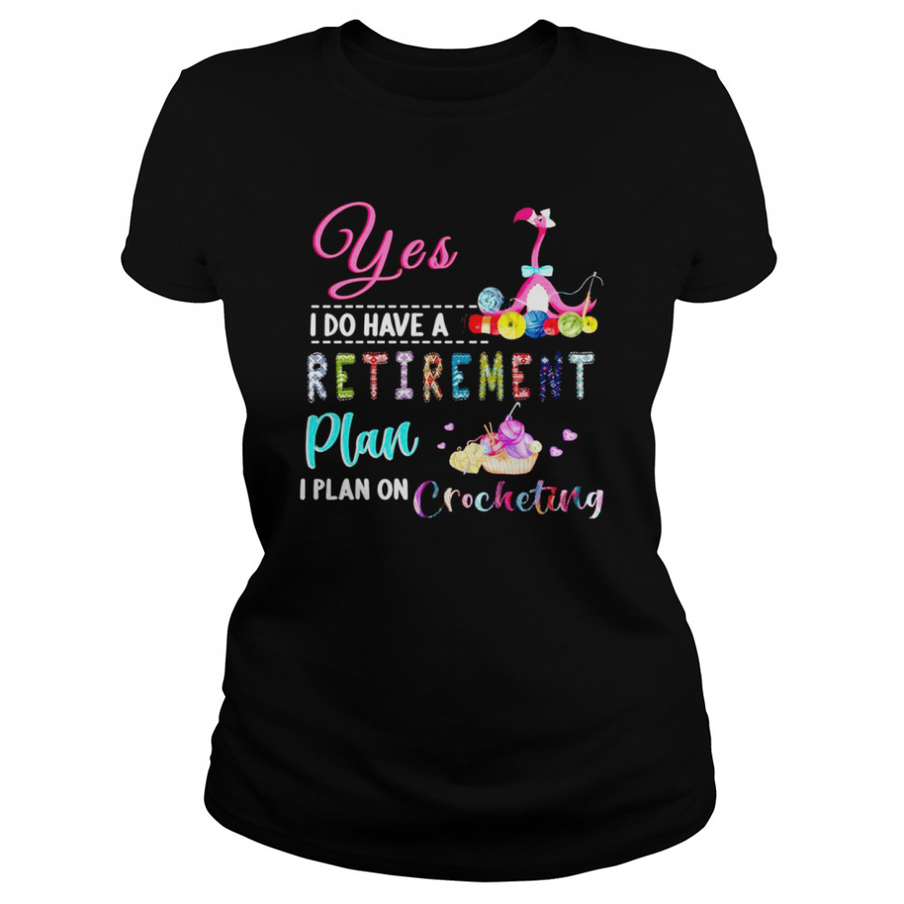 Yes I Do Have Retirement Plan I Plan On Crocheting  Classic Women's T-shirt