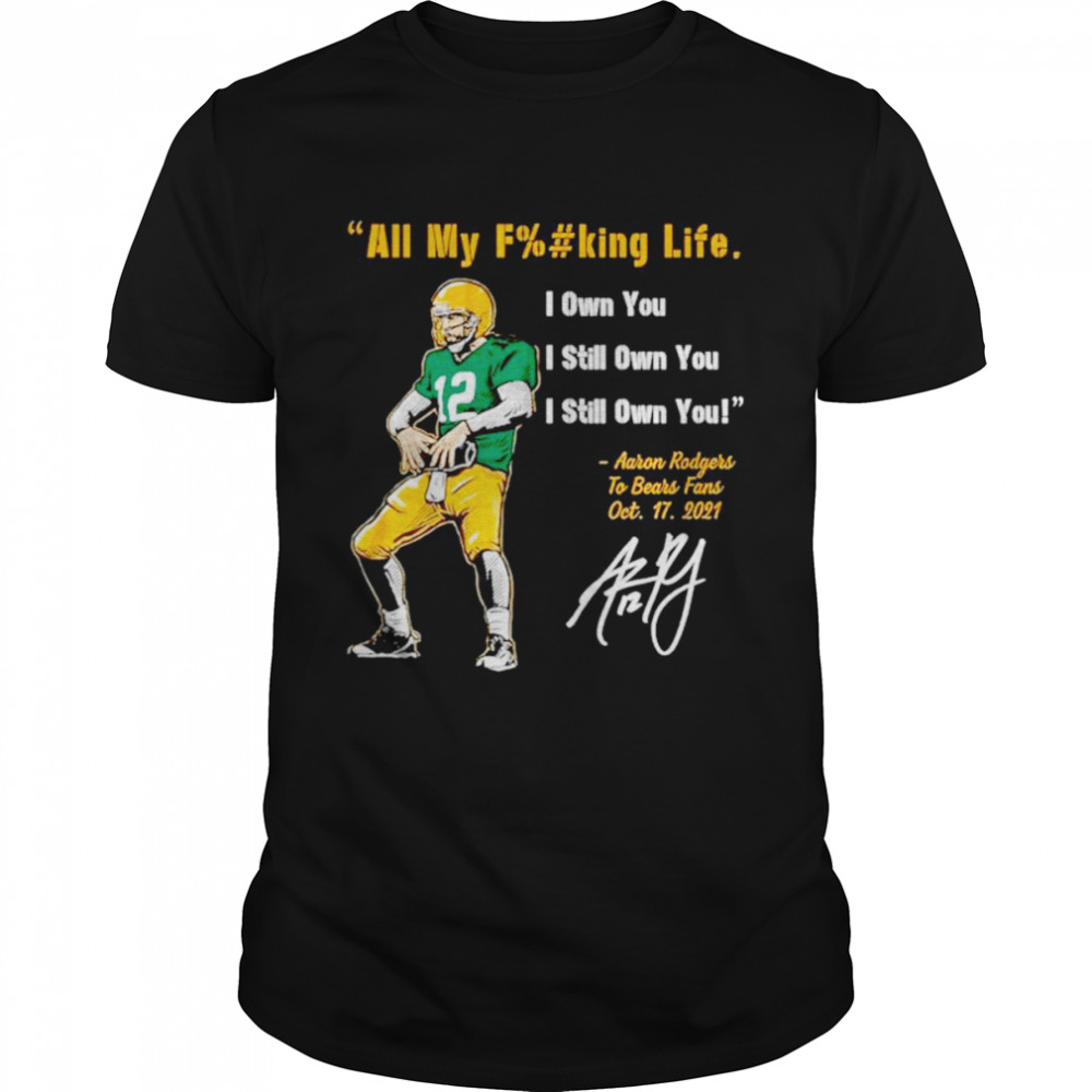 Aaron Rodgers Green Bay Packers all my fucking life I own you I still own you signature shirt