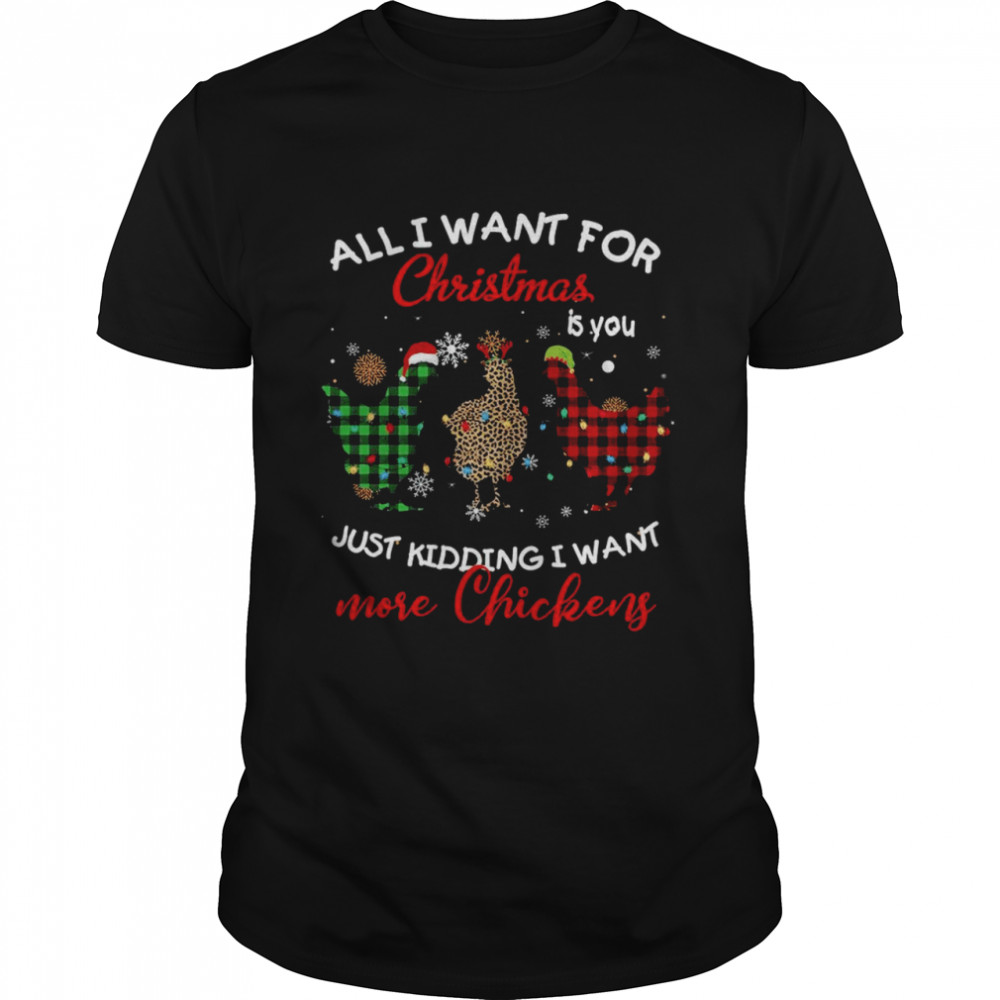 All i want for christmas is you just kidding i want more chickens shirt