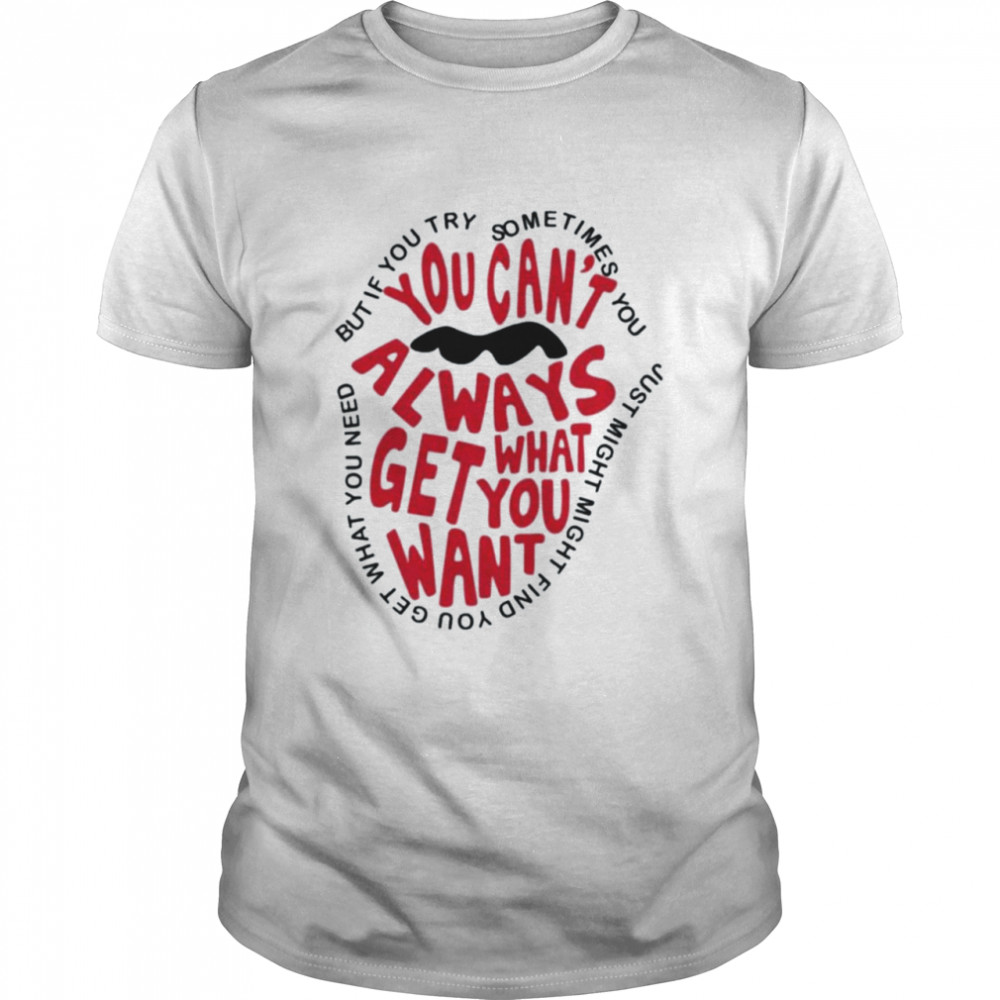 But if you try sometimes you can’t always get what you want shirt