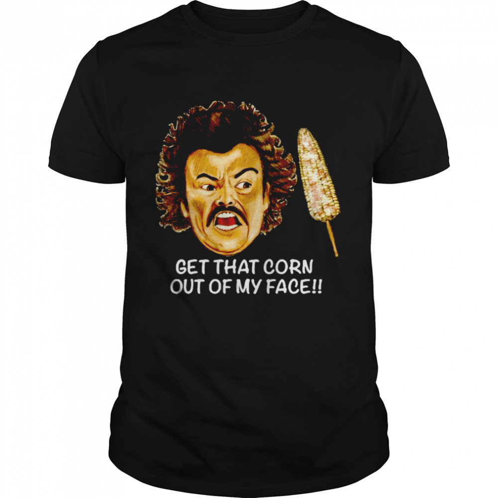 Get That Corn Out Of My Face Shirt