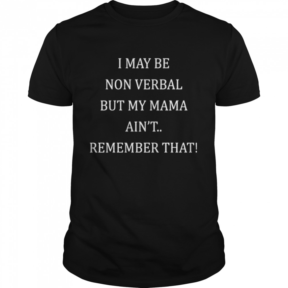 I May Be Non Verbal But My Mama Ain’t Remember That Shirts