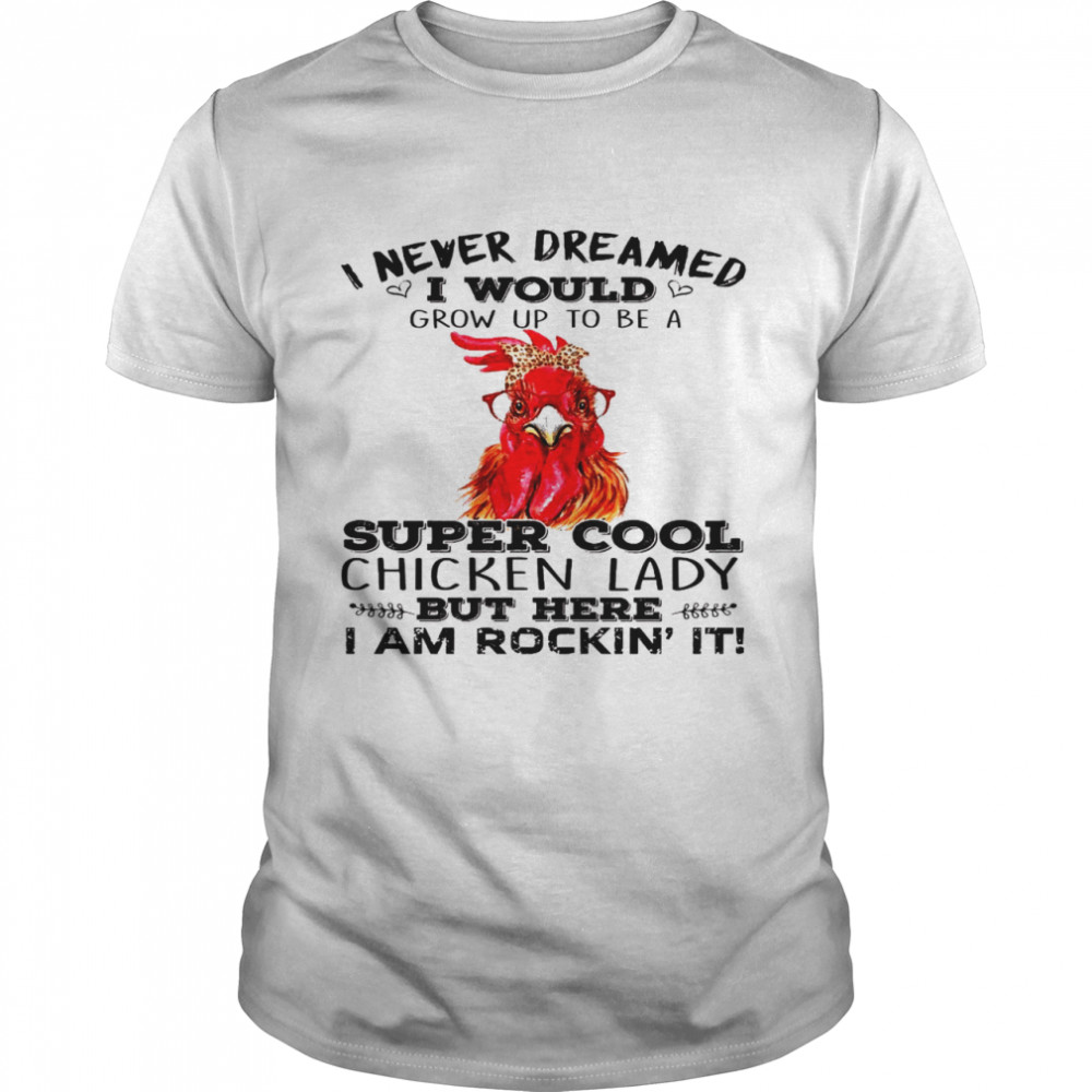 I never dreamed i would grow up to be a super cool chicken lady shirt