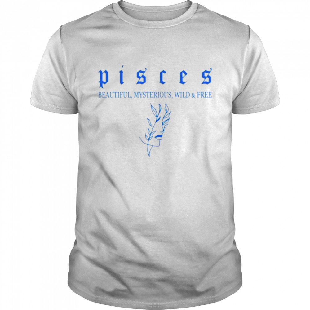 Pisces beautiful mysterious wild and frees shirt