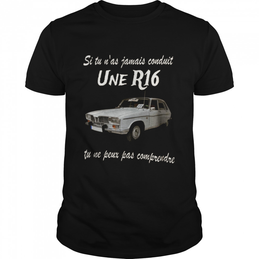 Si tu n’as jamais conduit une r16 tu ne peux oas comprendre shirt