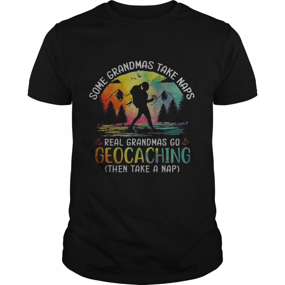 Some Grandmas Take Naps Real Grandmas Go Geocaching Then Take A Nap Shirt