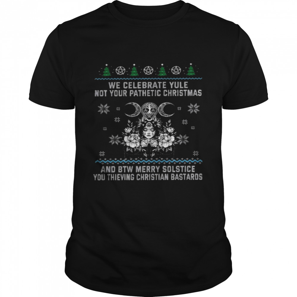 We celebrate yule not your pathetic christmas and be merry solstice shirt