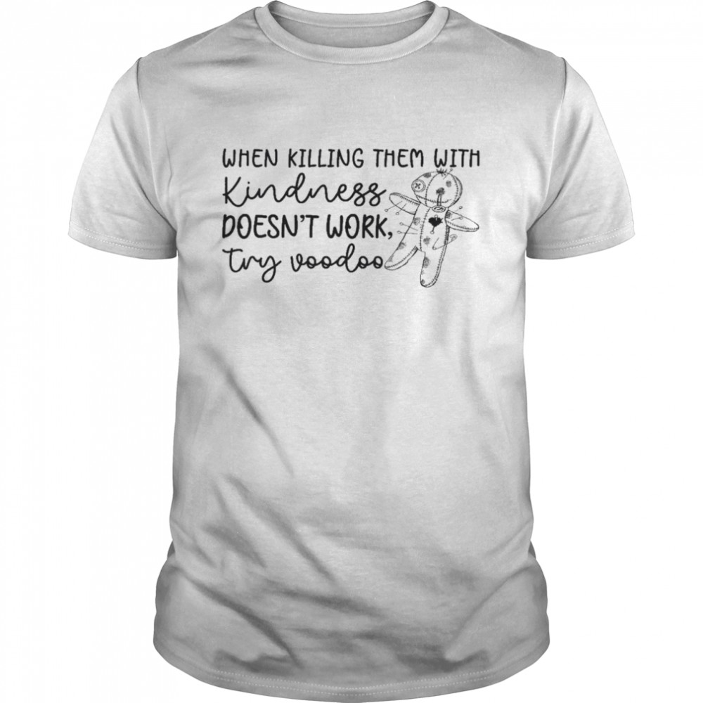 When killing them with kindness doesn’t work try voodoo shirt