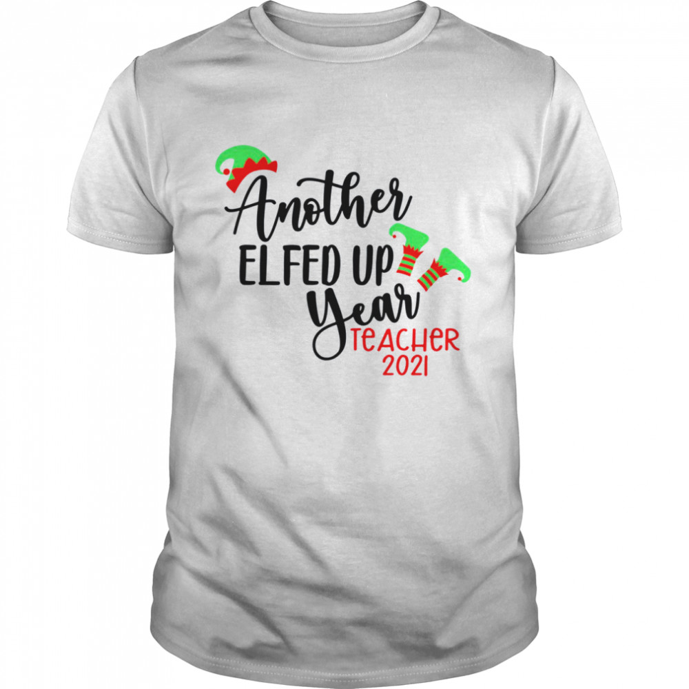 Another Elfed Up Year Teacher 2021 Shirt