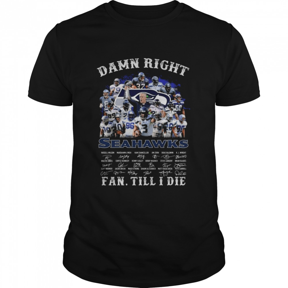 Damn Right Seattle Seahawks Fan Till I Die Signatures Shirt