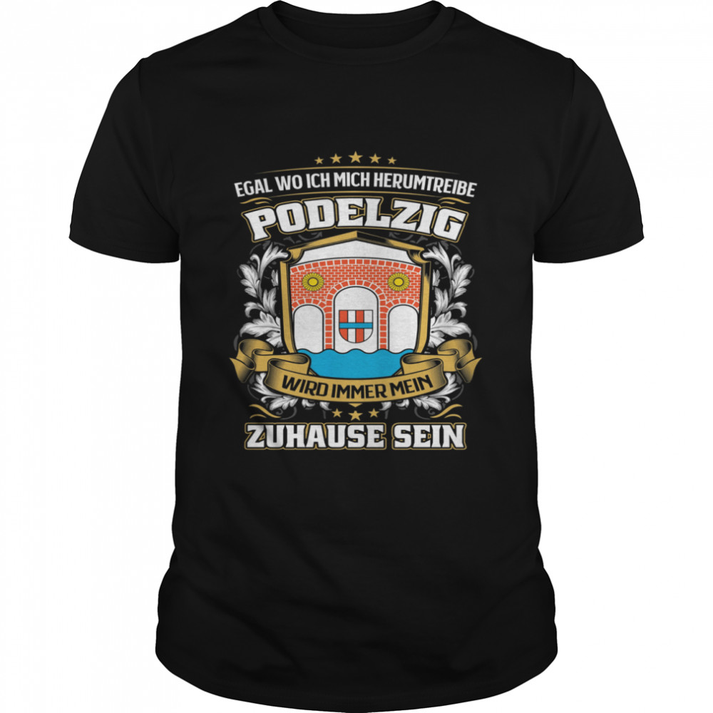 Egal Wo Ich Mich Herumtreibe Podelzig Wird Immer Mein Zuhause Sein T-Shirt