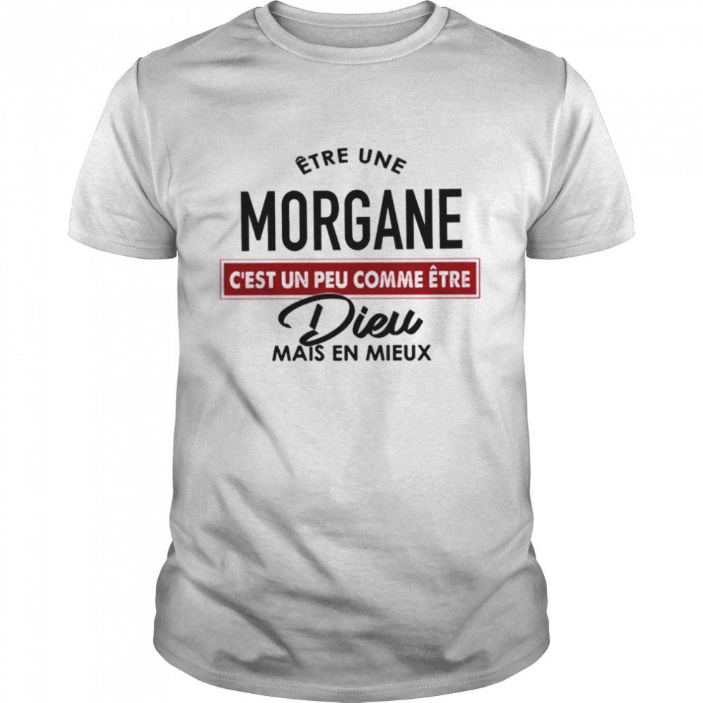 Etre une morgane c’est un peu comme etre dieu mais en mieux shirt