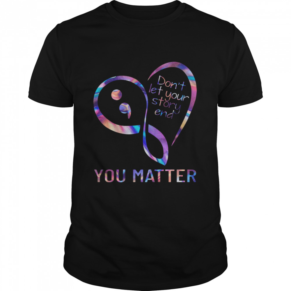 Heart Dont Let Your Story End You Matter shirt