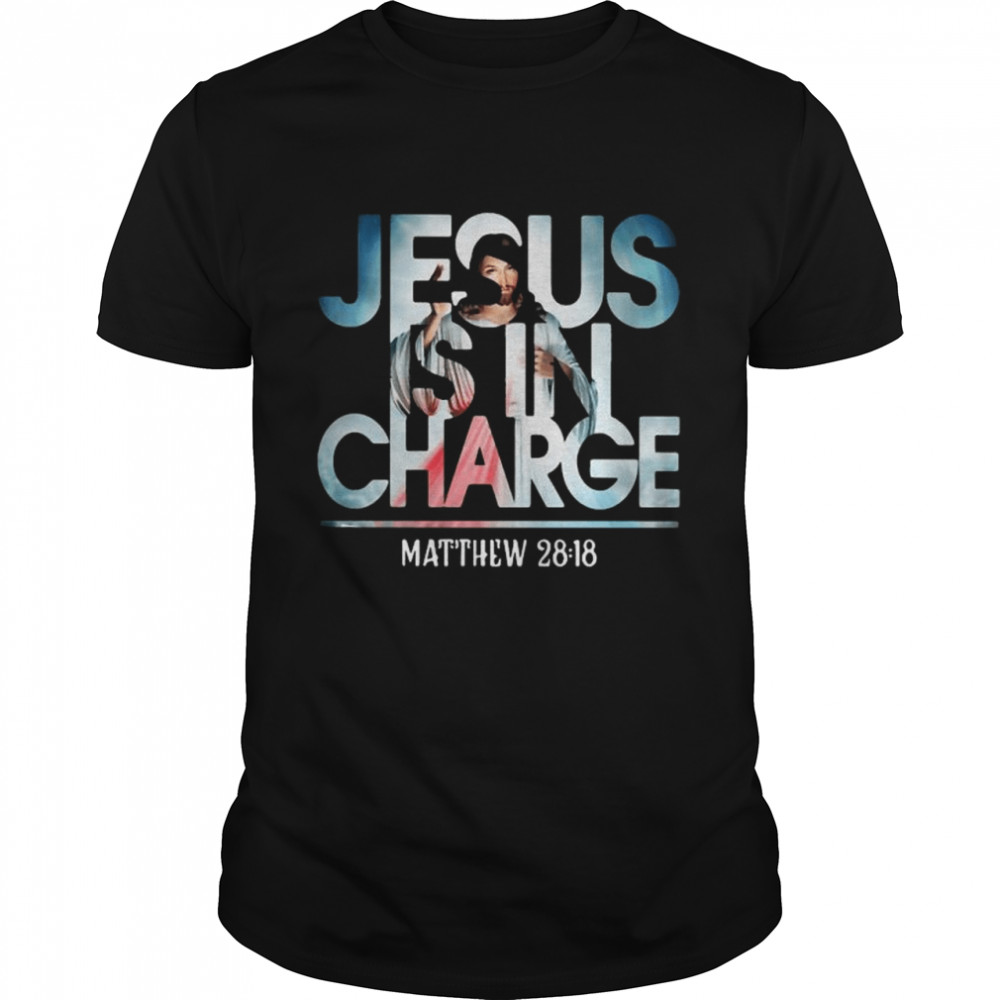 Jesus Is In Charge Matthew 28 18 Shirt