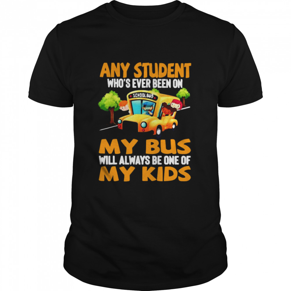School Bus Any Student Who’s Ever Been On My Bus Will Always Be One Of My Kids T-shirt