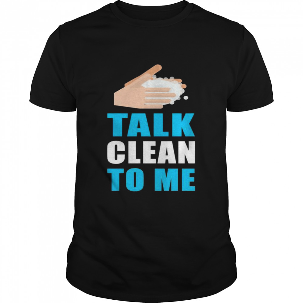 Wash Your Hands Talk Clean to Me Hand Washing Quote Shirt